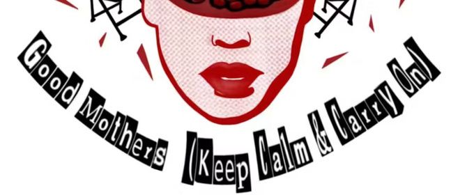 GOOD MOTHERS (KEEP CALM AND CARRY ON) To Make Staged Reading Debut