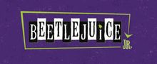 BEETLEJUICE JR. Will Open at The Secret Theatre