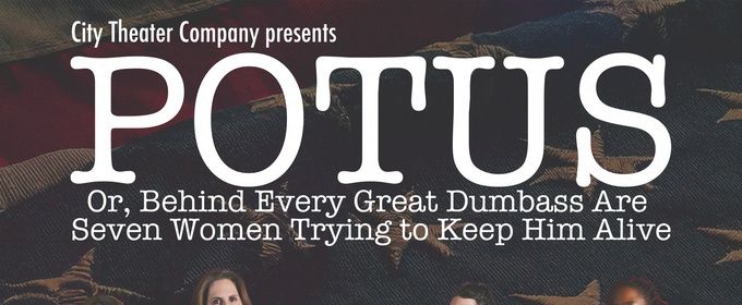 POTUS, OR, BEHIND EVERY DUMBASS ARE SEVEN WOMEN TRYING TO KEEP HIM ALIVE Begins Run