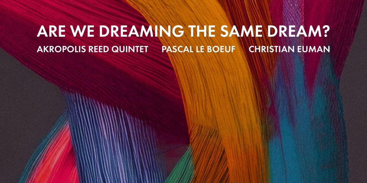 Akropolis Reed Quintet, Pascal Le Boeuf and Christian Euman Release New Album, Are We Dreaming The Same Dream?