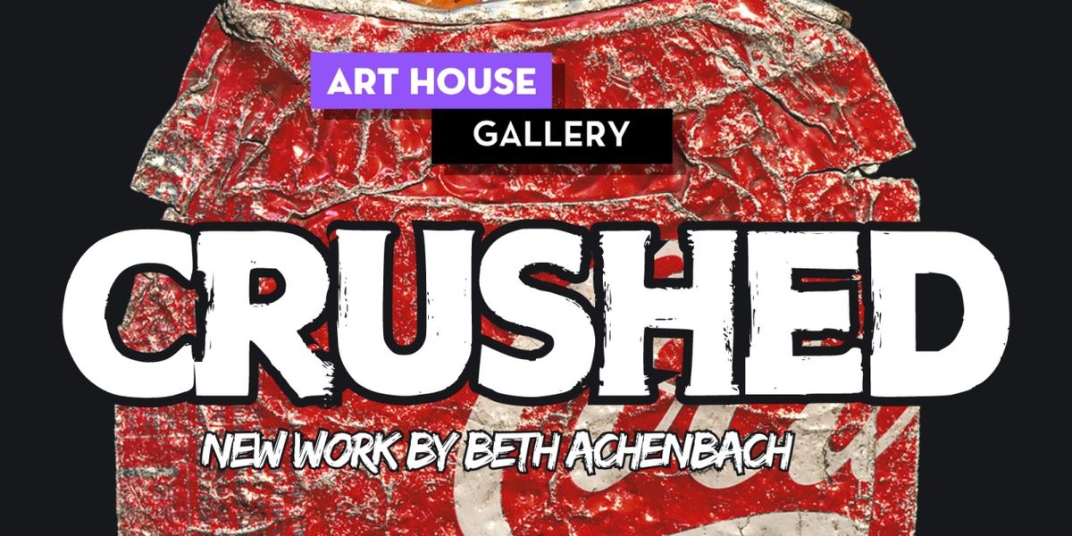 Art House Gallery Presents CRUSHED By Beth Achenbach