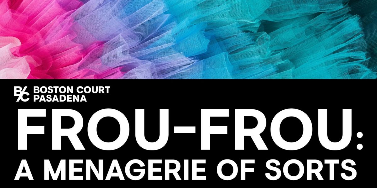 Boston Court Pasadena Presents The World Premiere Production Of FROU-FROU: A MENAGERIE OF SORTS
