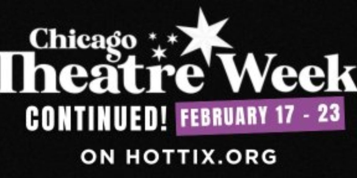 CHICAGO THEATER WEEK CONTINUED begins February 17, 2025