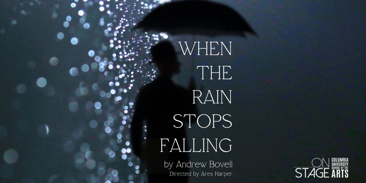 Columbia University School of the Arts WHEN THE RAIN STOPS FALLING Directed By Ares Harper