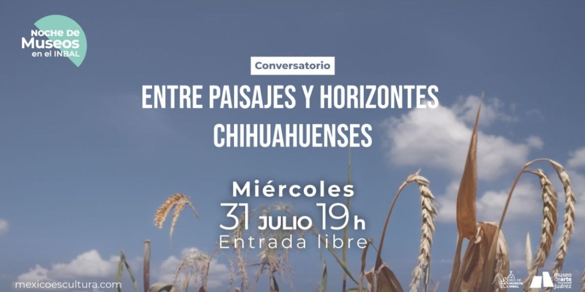 El Museo De Arte De Ciudad Juárez Ofrece La Charla Entre Paisajes Y Horizontes Chihuahuenses Con César De La Riva