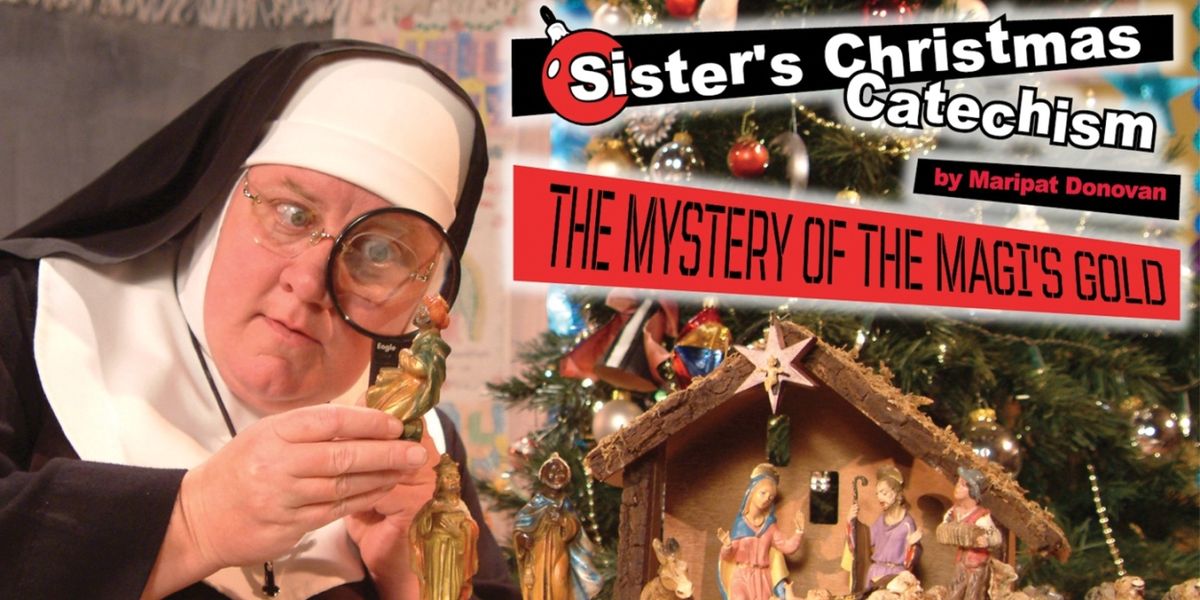 SISTER'S CHRISTMAS CATECHISM: THE MYSTERY OF THE MAGI'S GOLD To Play The Tobin Center