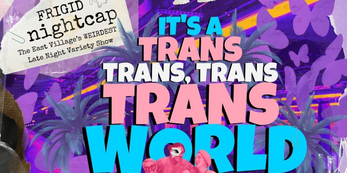 FRIGID Nightcap to Present IT'S A TRANS, TRANS, TRANS WORLD– A Celebration Of Trans Joy