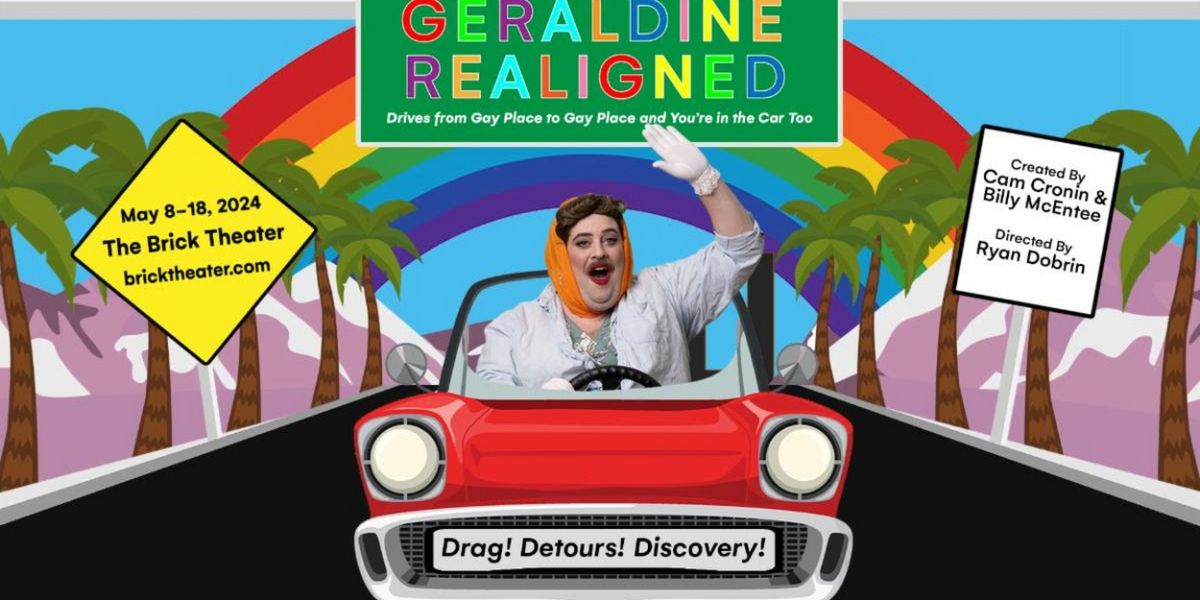 GERALDINE REALIGNED DRIVES FROM GAY PLACE TO GAY PLACE AND YOU'RE IN THE CAR TOO Comes to the Brick Theater