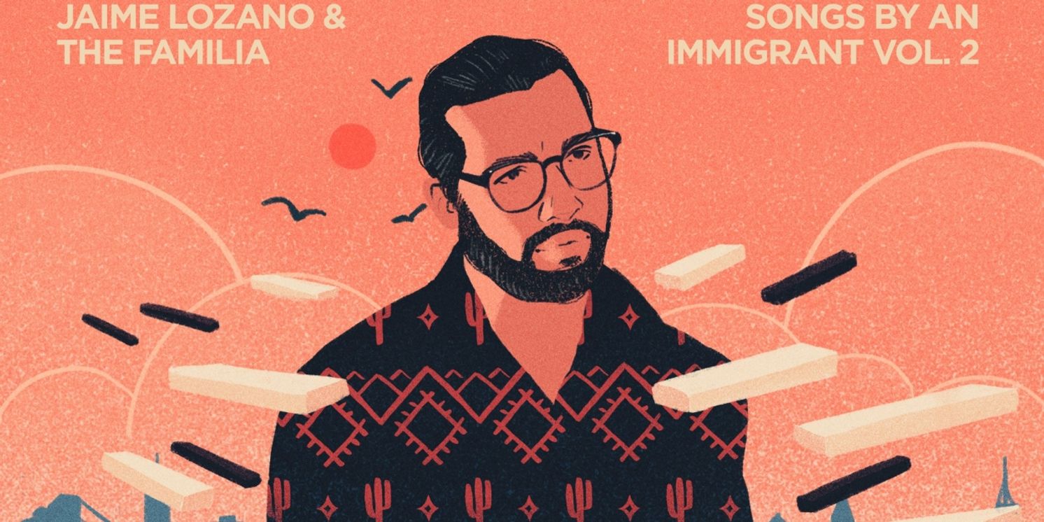 Listen: Jaime Lozano & The Familia's New Album SONGS BY AN IMMIGRANT VOL. 2 Out Now  Image