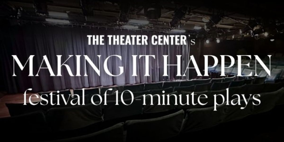 MAKING IT HAPPEN TEN-MINUTE PLAY FESTIVAL Will Open at The Theater Center