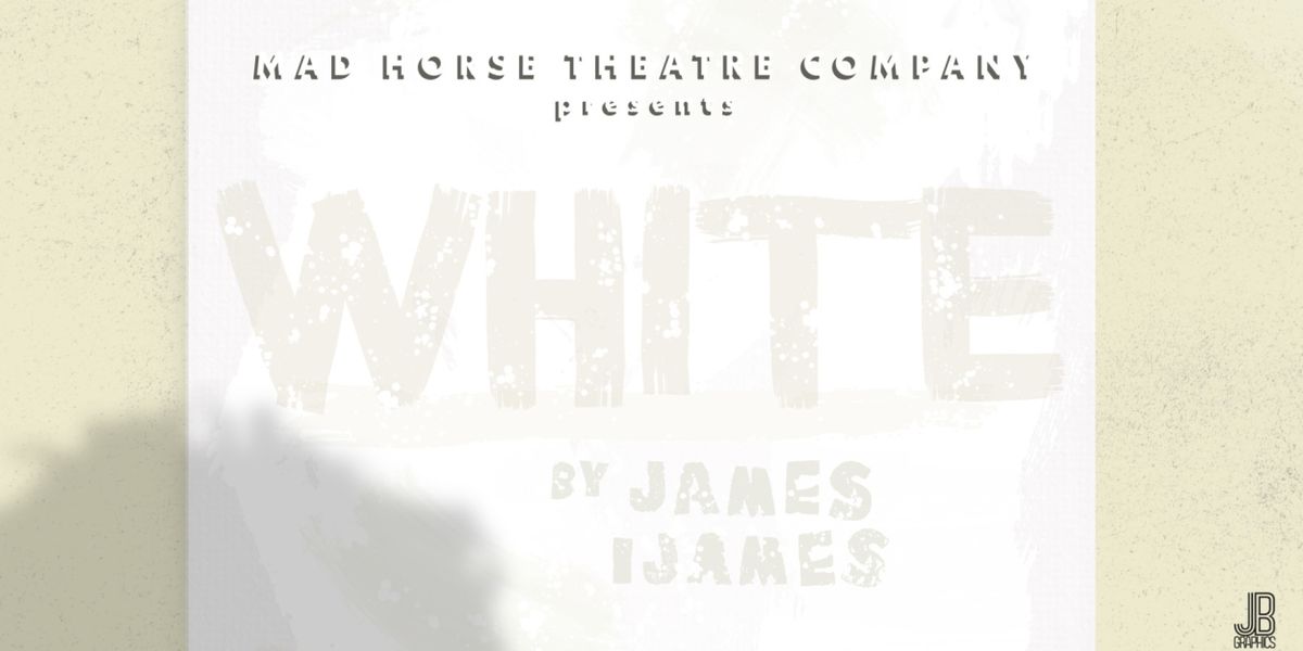 Mad Horse Theatre Presents The Maine Premier Of WHITE By James Ijames