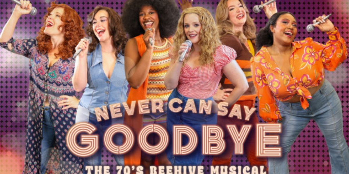 NEVER CAN SAY GOODBYE: THE '70S BEEHIVE MUSICAL to Open at ATI