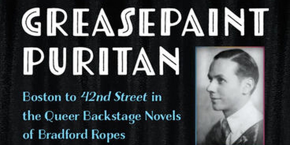 New Book GREASEPAINT PURITAN: BOSTON TO 42ND STREET IN THE QUEER BACKSTAGE NOVELS OF BRADFORD ROPES Out Now