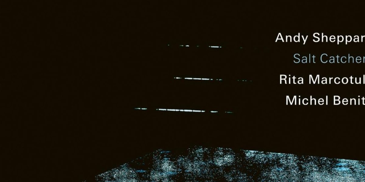 SALT CATCHERS Album From Andy Sheppard, Rita Marcotulli, Michel Benita Set for ECM