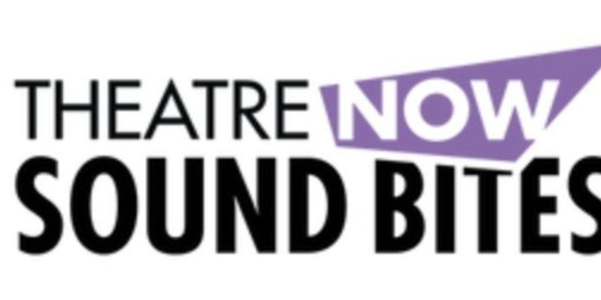 Shows Revealed For Theatre Now's SOUND BITES 13
