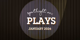 Spotlight on Plays: January 2026