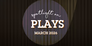 Spotlight on Plays: March 2026