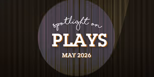 Spotlight on Plays: May 2026
