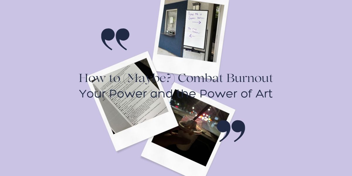 Student Blog: How to (Maybe?) Combat Burnout: Your Power and the Power of Art