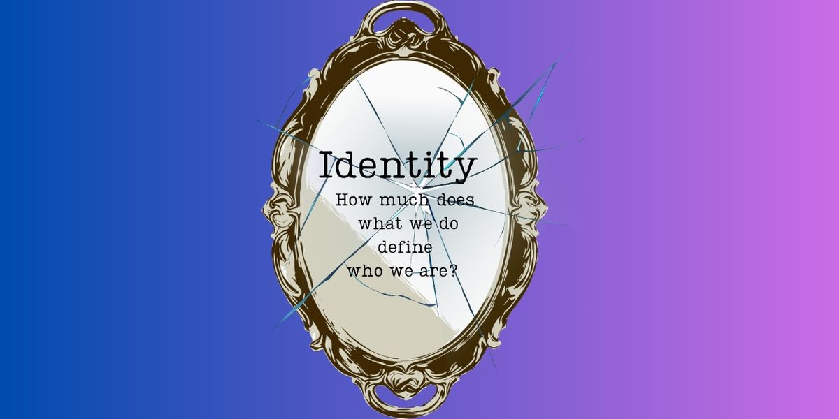 Student Blog: Identity: How Much Does What We Do Define Who We Are?