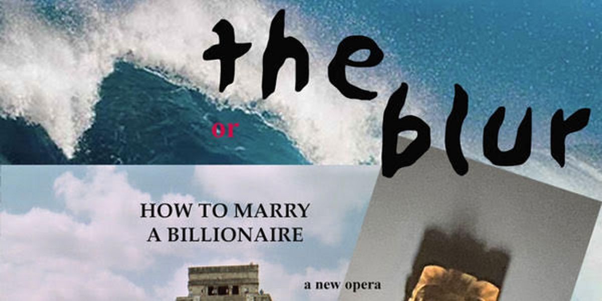 THE BLUR: Or HOW TO MARRY A BILLIONAIRE By Peter Wing Healey Comes to The Mesopotamian Opera Company