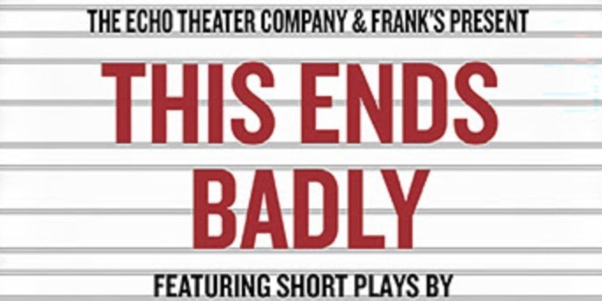 THIS ENDS BADLY Evening of Short Plays to be Presented at Echo Theater Company