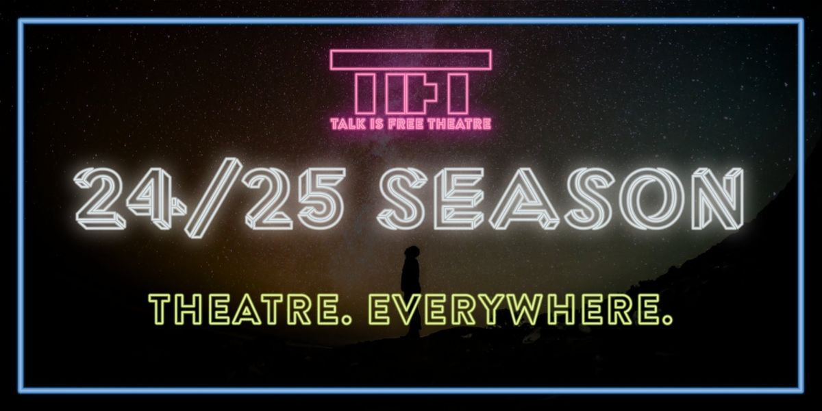 Talk Is Free Theatre Announces 2024/25 Season THEATRE. EVERYWHERE.