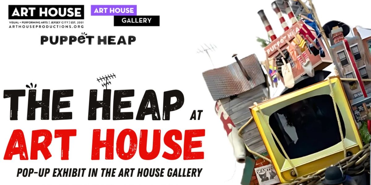 Art House Productions Hosts: THE HEAP AT ART HOUSE: A Pop-Up Exhibit in the Art House Gallery