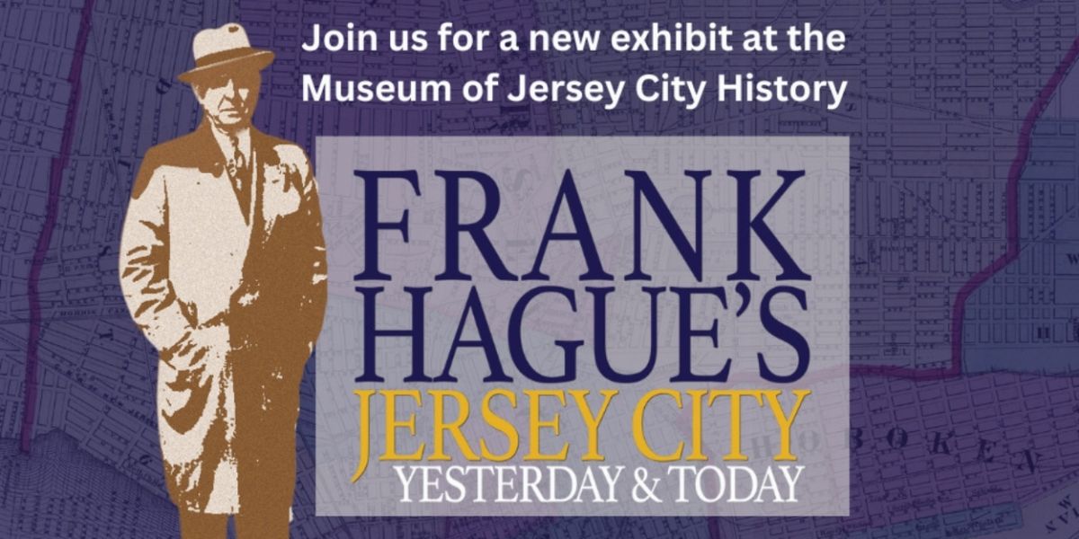 The Museum Of Jersey City History Presents FRANK HAGUE'S JERSEY CITY: YESTERDAY AND TODAY