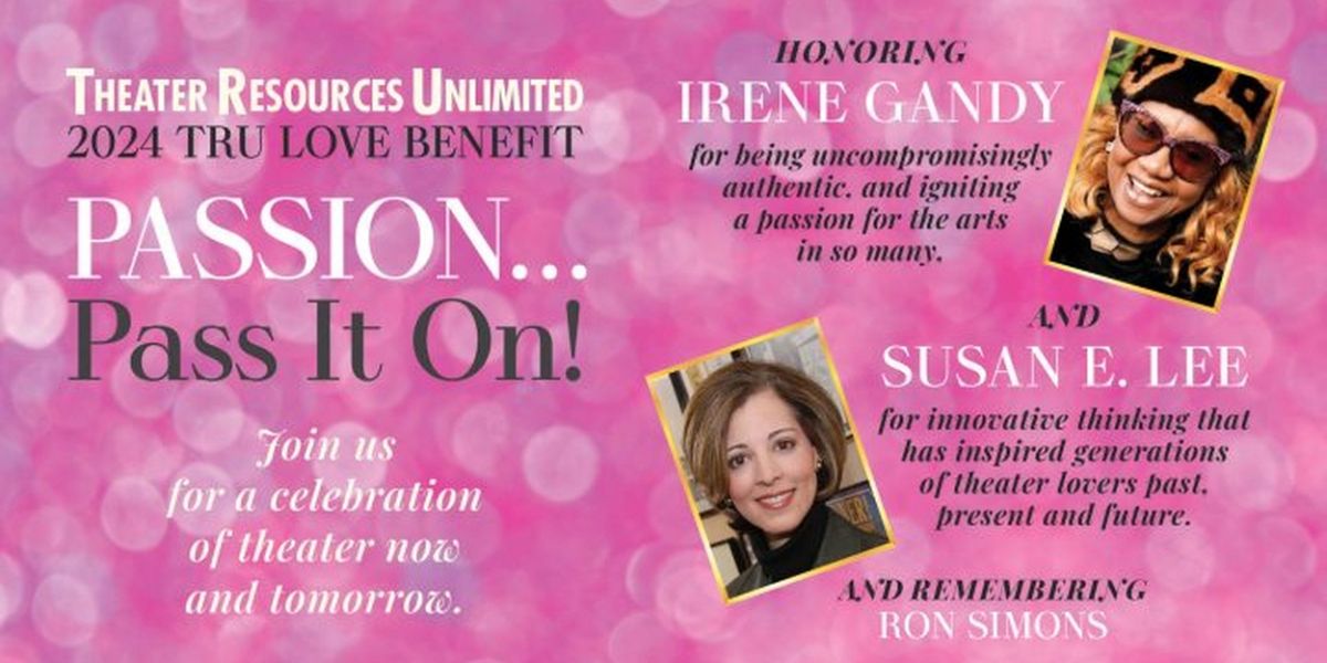 Theater Resources Unlimited 2024 TRU Love Benefit: PASSION...PASS IT ON!
