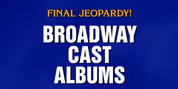 JEOPARDY! Features ‘Broadway Cast Albums’ as Final Clue Video