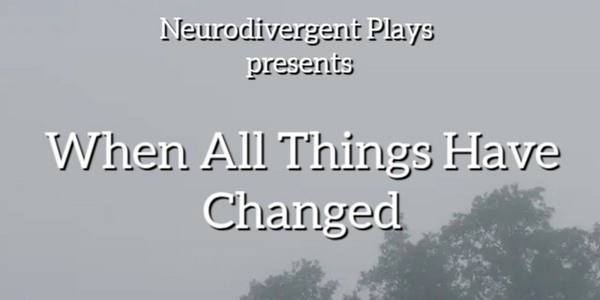 WHEN ALL THINGS HAVE CHANGED To Play At Neurodivergent Plays
