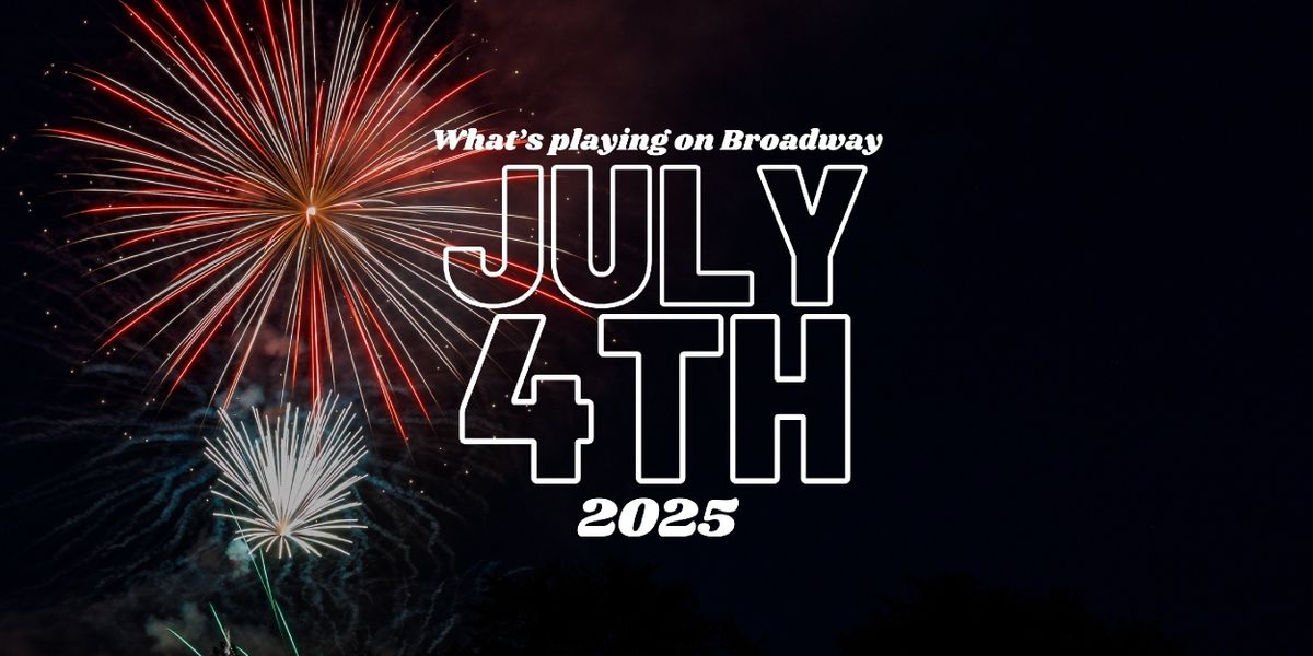 What's Playing on Broadway: July 4th Week 2025