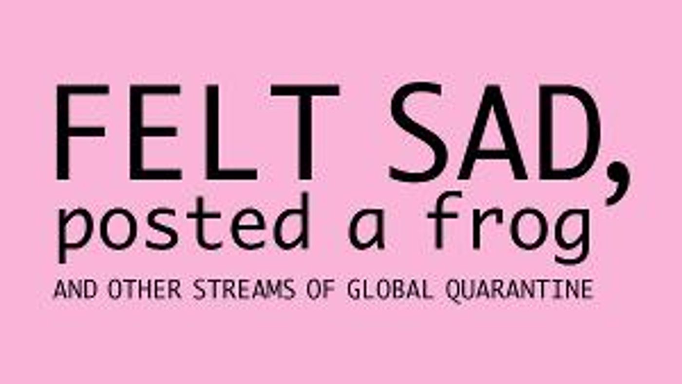 Cherry Artists' Collective to Present FELT SAD, POSTED A FROG (and Other Streams Of Global Quarantine)  Image