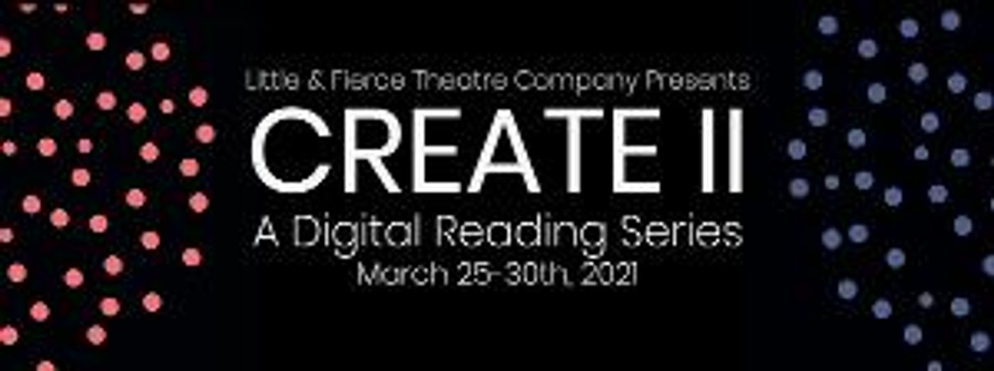 Little & Fierce Theatre Company Presents CREATE II: A Digital Reading Series  Image