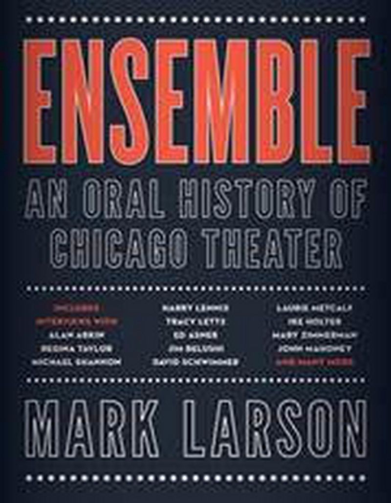 ENSEMBLE: AN ORAL HISTORY OF CHICAGO THEATER  One-Night-Only Book Event & Signing Announced At Steppenwolf Image