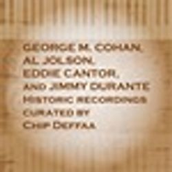 George M. Cohan, Al Jolson, Eddie Cantor, and Jimmy Durante: Historic Recordings Curated by Chip Deffaa