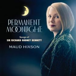 Maud Hixson: Permanent Moonlight: Songs of Sir Richard Rodney Bennett