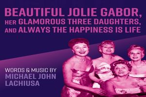 Beautiful Jolie Gabor, Her Glamorous Three Daughters, and Always the Happiness Is Life Off-Broadway