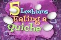 5 Lesbians Eating a Quiche