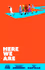 Here We Are