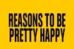 Reasons to be Pretty Happy