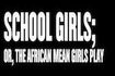 School Girls; or, the African Mean Girls Play