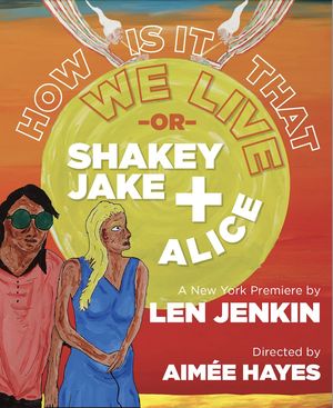 How Is It That We Live or Shakey Jake + Alice Off-Broadway