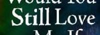 Would You Still Love Me if...
