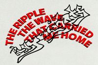 the ripple, the wave that carried me home