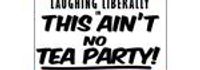 Laughing Liberally: This Ain't No Tea Party