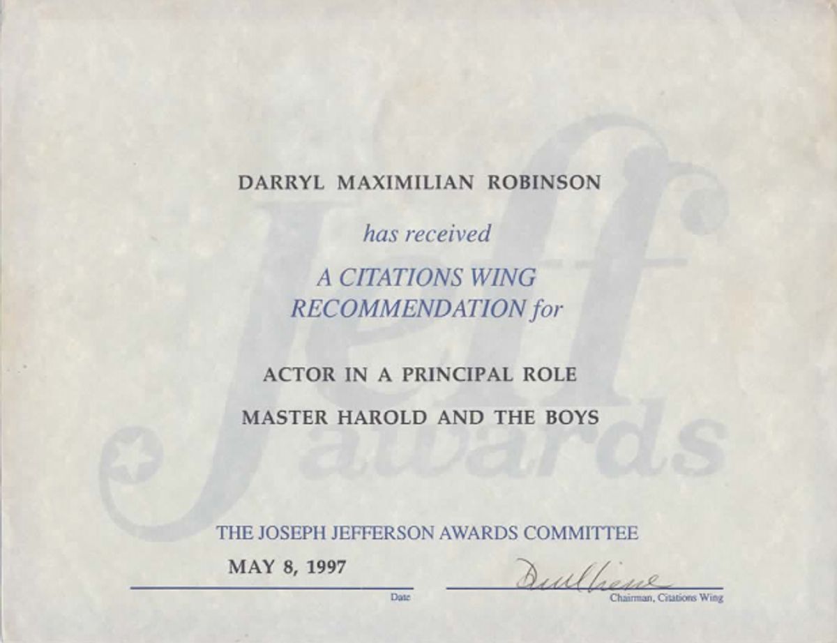 An Actor Award Nod: Here is a 1997 Excaliber Shakespeare Company Joseph Jefferson Citation Award Nomination to Darryl Maximilian Robinson for Outstanding Actor for Master Harold And The Boys. An Actor Award Nod: Here is a 1997 Excaliber Shakespeare Company Joseph Jefferson Citation Award Nomination to Darryl Maximilian Robinson for Outstanding Actor for Master Harold And The Boys.