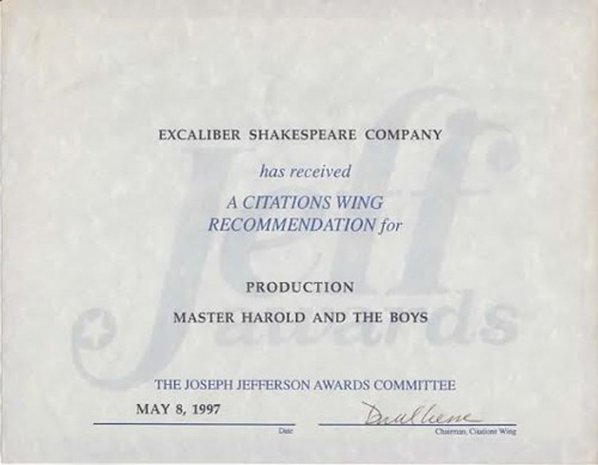 An Outstanding Production Nod: Here is the 1997 Excaliber Shakespeare Company of Chicago Joseph Jefferson Citation Award Nomination for Outstanding Production for Master Harold And The Boys. An Outstanding Production Nod: Here is the 1997 Excaliber Shakespeare Company of Chicago Joseph Jefferson Citation Award Nomination for Outstanding Production for Master Harold And The Boys.