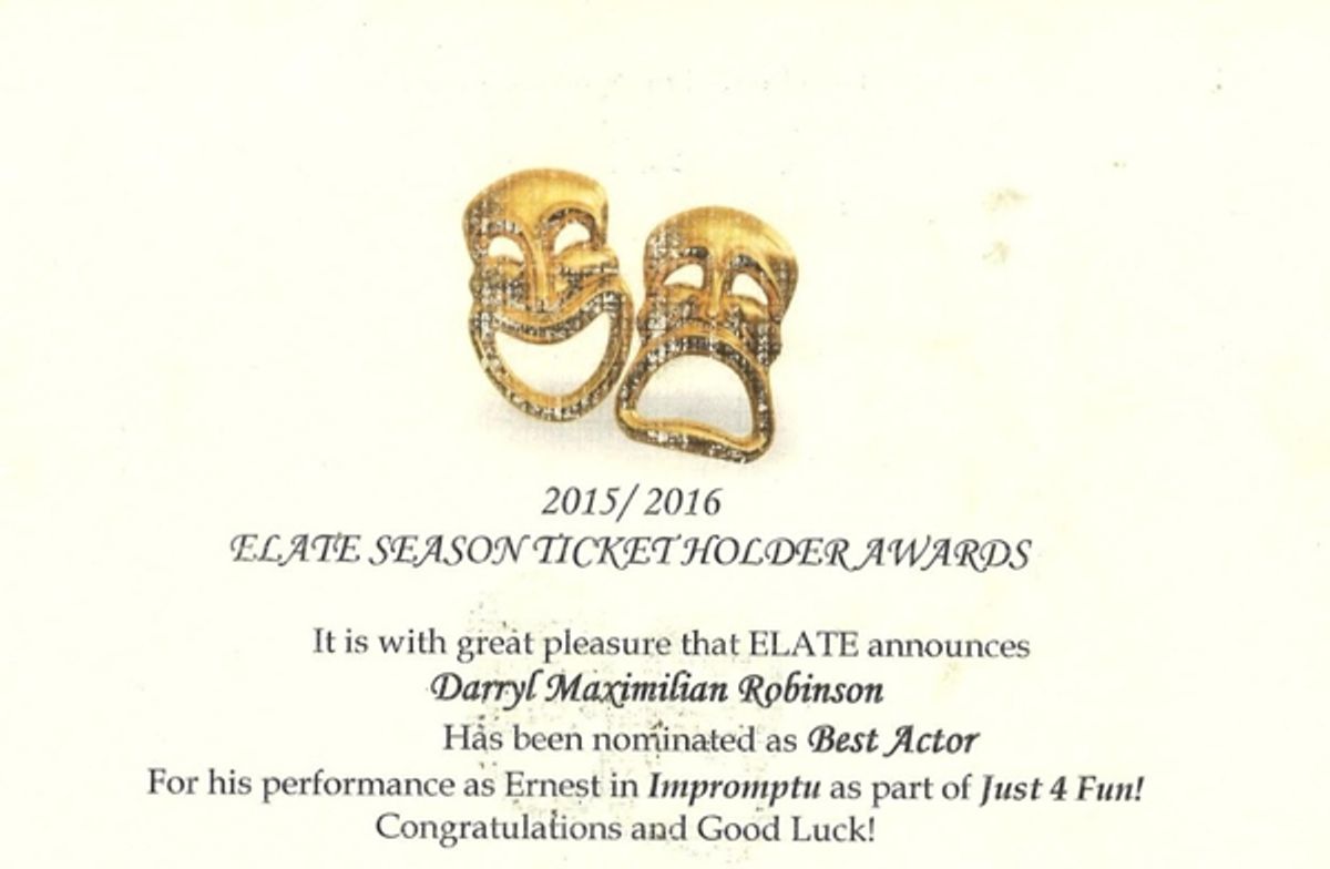 A LOVELY ACTING HONOR!: Excaliber Shakespeare Company of Chicago and Excaliber Shakespeare Company Los Angeles Archival Project Founder Darryl Maximilian Robinson is winner of a 2015 / 2016 Los Angeles Elate Season Ticket Holder Best Actor Award Nomination for his performance as the debonair but aging leading man Ernest in Tad Mosel's "Impromptu" which was part of an evening of short works entitled "Just 4 Fun" presented at North Hollywood's Lincoln Stegman Theatre. Nomination courtesy of Elate.